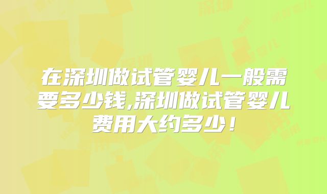 在深圳做试管婴儿一般需要多少钱,深圳做试管婴儿费用大约多少!