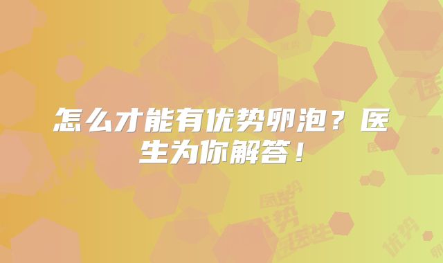 怎么才能有优势卵泡?医生为你解答!
