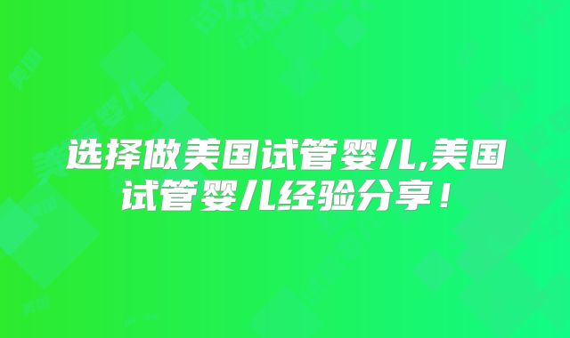 选择做美国试管婴儿,美国试管婴儿经验分享!