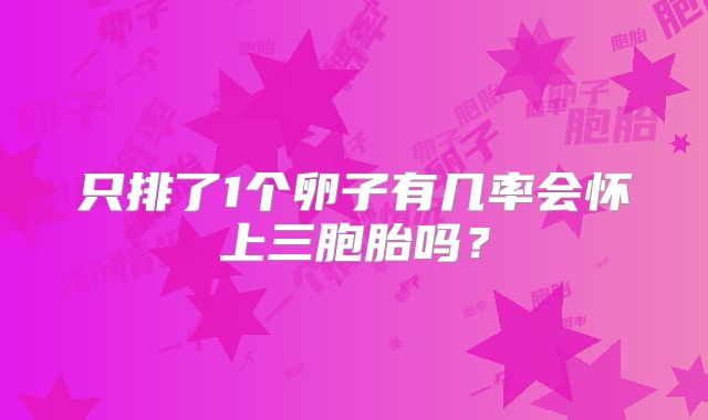 只排了1个卵子有几率会怀上三胞胎吗？