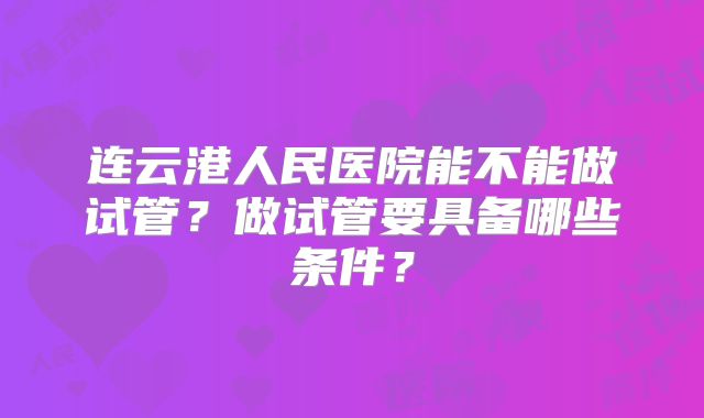 连云港人民医院能不能做试管？做试管要具备哪些条件？