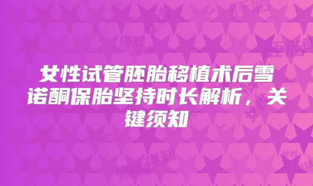 女性试管胚胎移植术后雪诺酮保胎坚持时长解析，关键须知