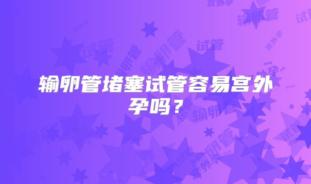 输卵管堵塞试管容易宫外孕吗？