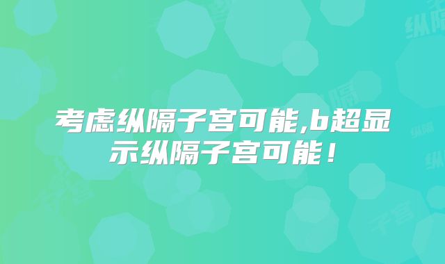 考虑纵隔子宫可能,b超显示纵隔子宫可能！