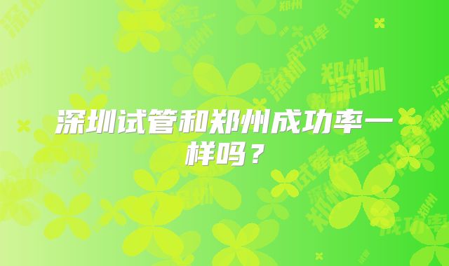 深圳试管和郑州成功率一样吗?
