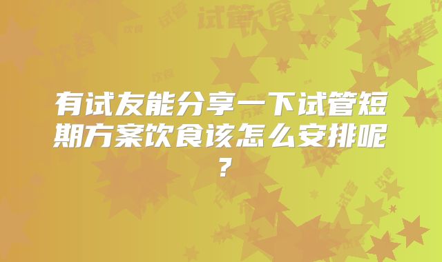有试友能分享一下试管短期方案饮食该怎么安排呢？