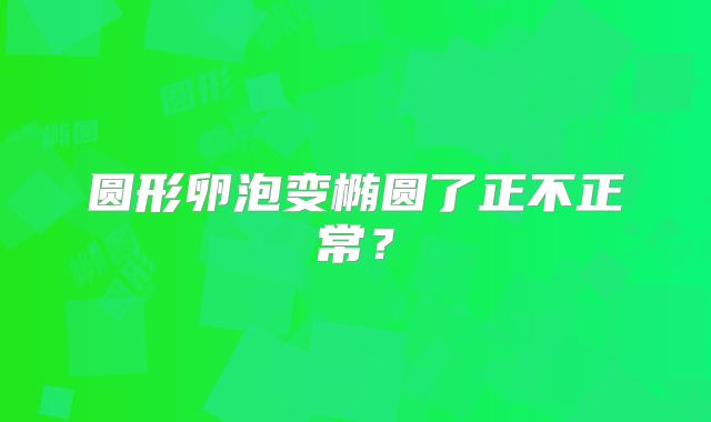圆形卵泡变椭圆了正不正常?