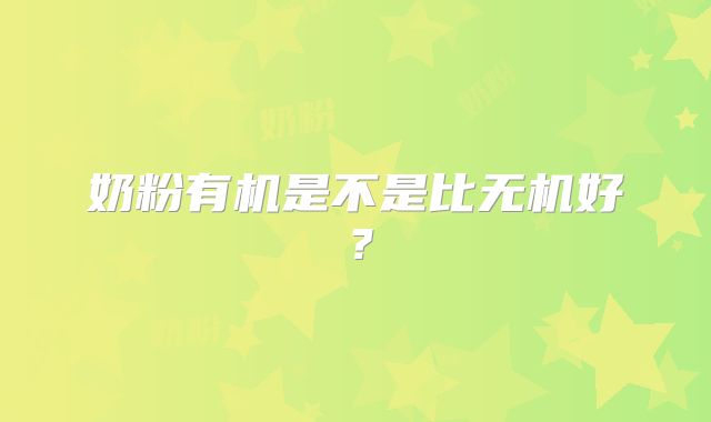 奶粉有机是不是比无机好？