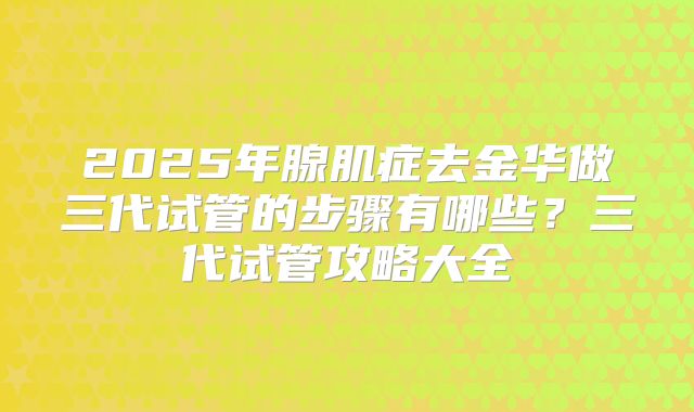 2025年腺肌症去金华做三代试管的步骤有哪些?三代试管攻略大全