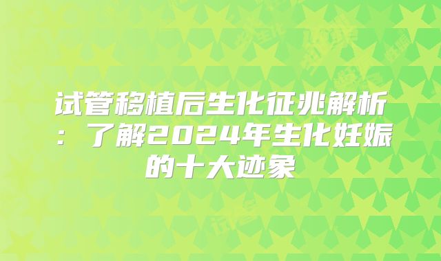 试管移植后生化征兆解析：了解2024年生化妊娠的十大迹象