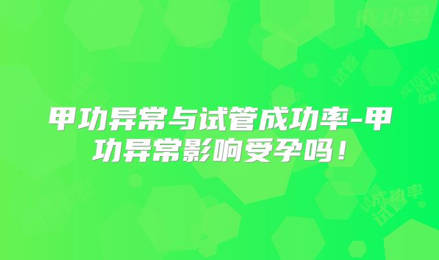 甲功异常与试管成功率-甲功异常影响受孕吗!