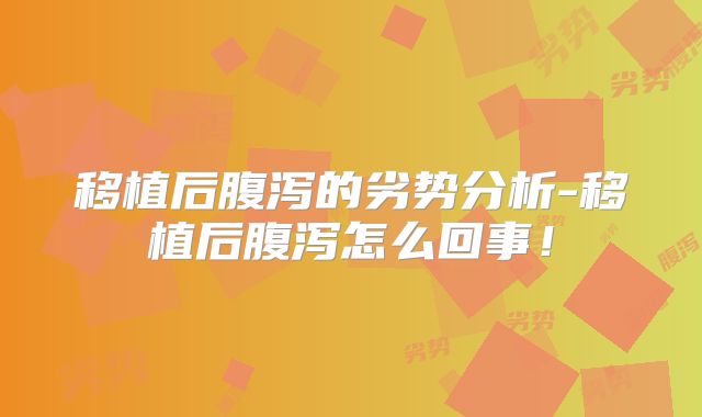 移植后腹泻的劣势分析-移植后腹泻怎么回事！
