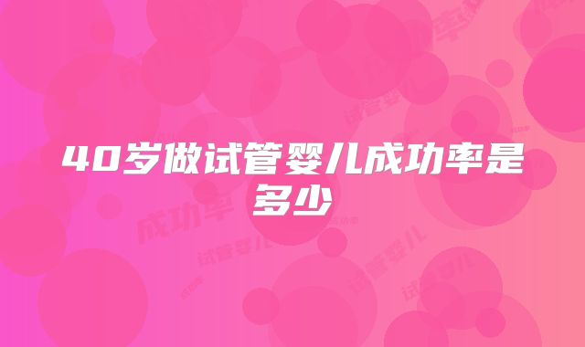 40岁做试管婴儿成功率是多少