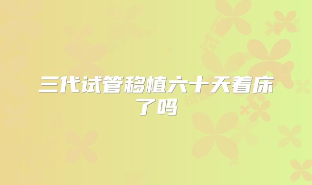 三代试管移植六十天着床了吗