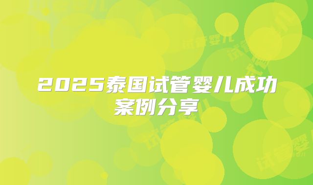 2025泰国试管婴儿成功案例分享