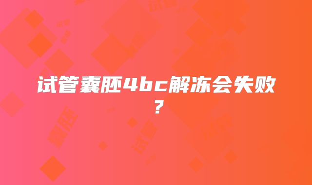 试管囊胚4bc解冻会失败？