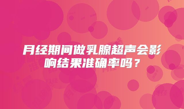 月经期间做乳腺超声会影响结果准确率吗？