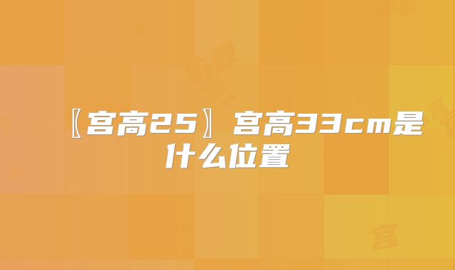 〖宫高25〗宫高33cm是什么位置