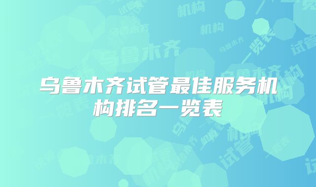 乌鲁木齐试管最佳服务机构排名一览表