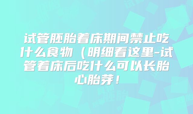试管胚胎着床期间禁止吃什么食物(明细看这里-试管着床后吃什么可以长胎心胎芽!