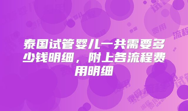 泰国试管婴儿一共需要多少钱明细,附上各流程费用明细