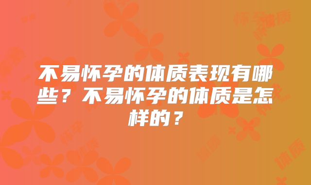 不易怀孕的体质表现有哪些？不易怀孕的体质是怎样的？