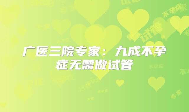 广医三院专家：九成不孕症无需做试管