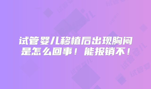 试管婴儿移植后出现胸闷是怎么回事！能报销不！