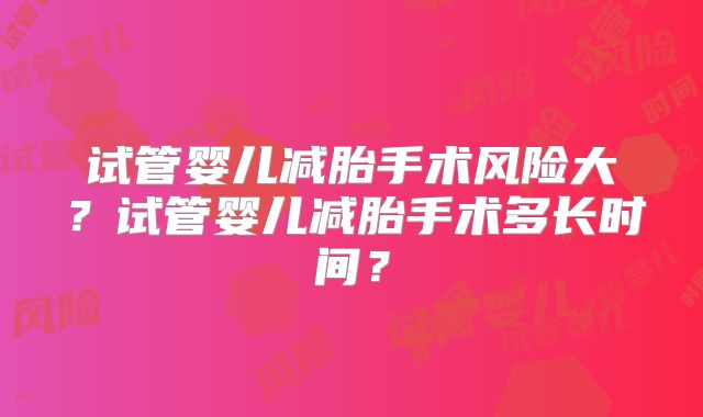 试管婴儿减胎手术风险大？试管婴儿减胎手术多长时间？