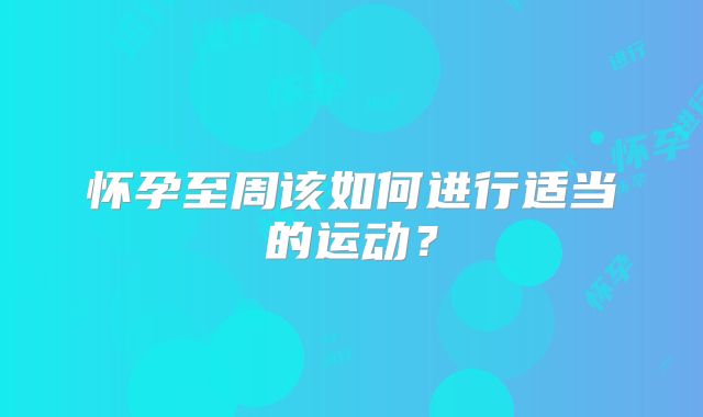 怀孕至周该如何进行适当的运动？