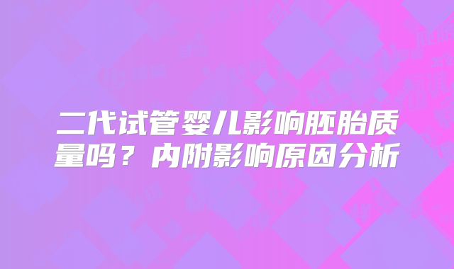 二代试管婴儿影响胚胎质量吗？内附影响原因分析
