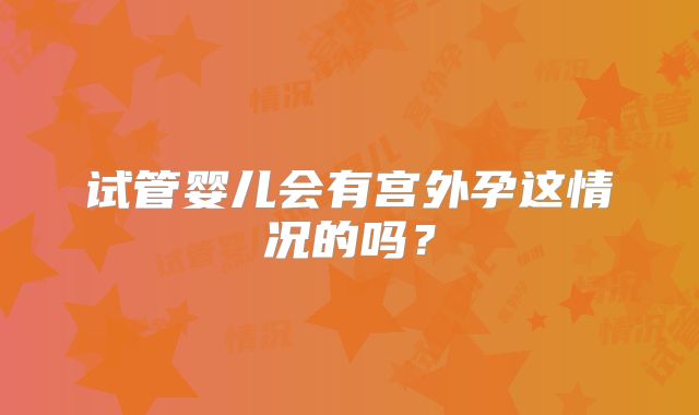 试管婴儿会有宫外孕这情况的吗？