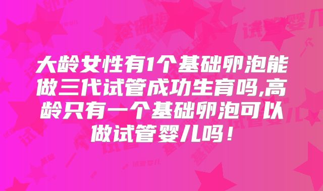 大龄女性有1个基础卵泡能做三代试管成功生育吗,高龄只有一个基础卵泡可以做试管婴儿吗!