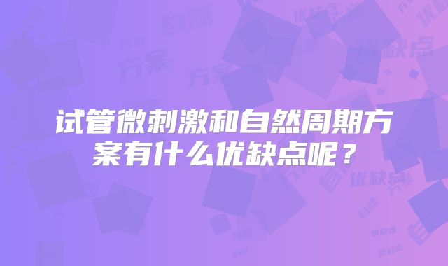 试管微刺激和自然周期方案有什么优缺点呢？
