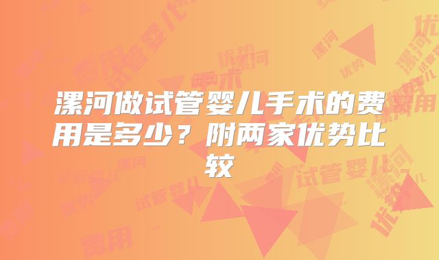 漯河做试管婴儿手术的费用是多少？附两家优势比较