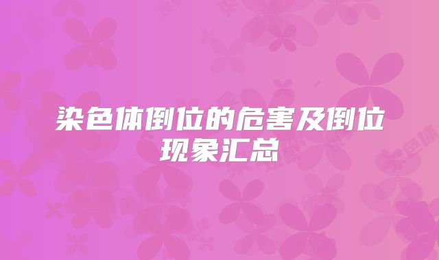 染色体倒位的危害及倒位现象汇总
