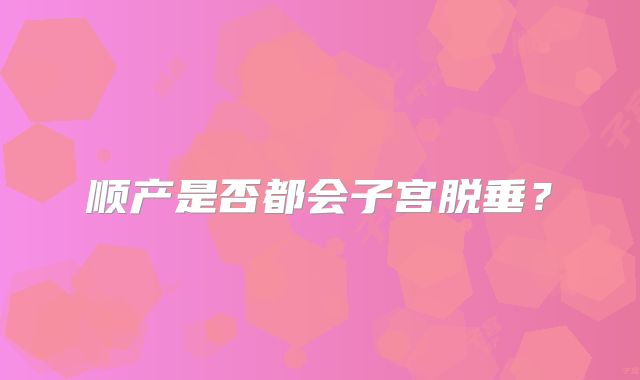 顺产是否都会子宫脱垂?