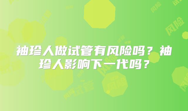袖珍人做试管有风险吗？袖珍人影响下一代吗？