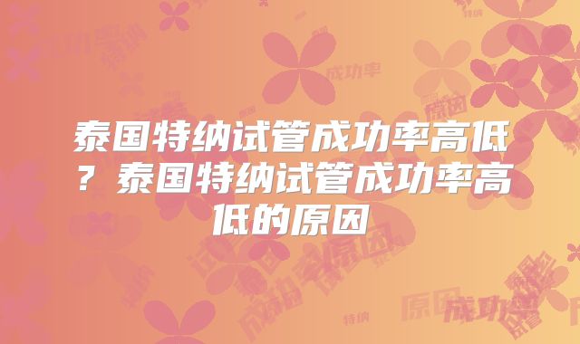 泰国特纳试管成功率高低?泰国特纳试管成功率高低的原因