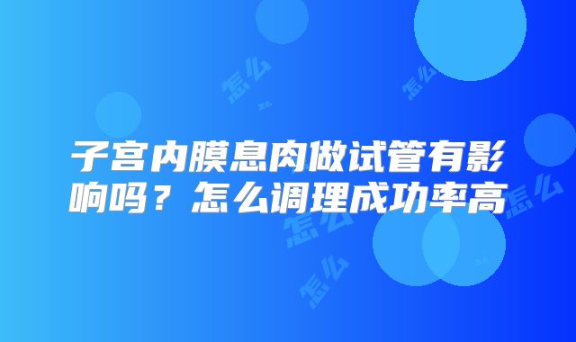 子宫内膜息肉做试管有影响吗？怎么调理成功率高
