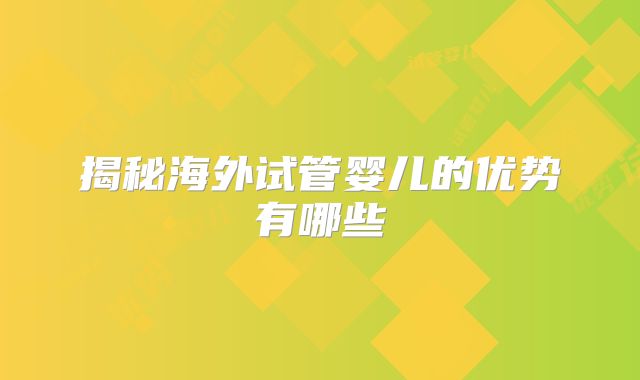 揭秘海外试管婴儿的优势有哪些