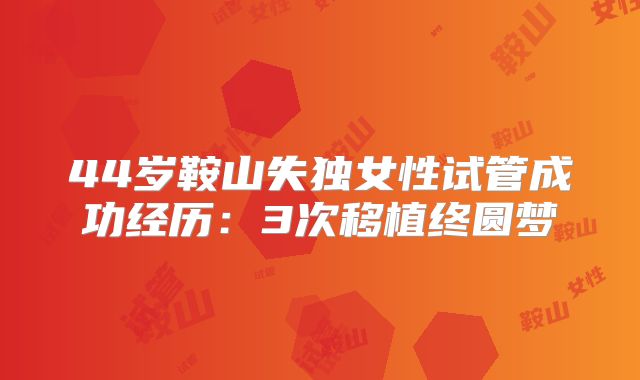 44岁鞍山失独女性试管成功经历：3次移植终圆梦