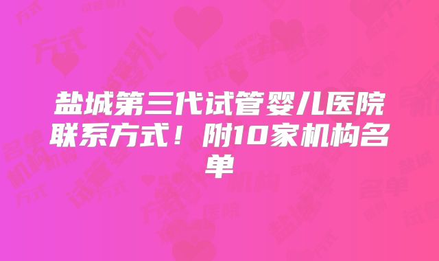 盐城第三代试管婴儿医院联系方式！附10家机构名单