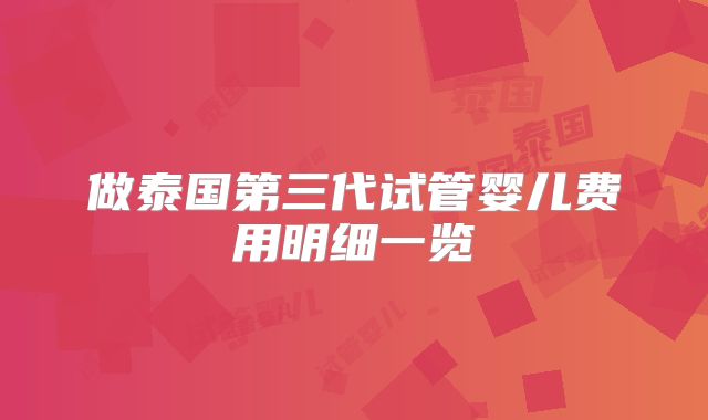 做泰国第三代试管婴儿费用明细一览