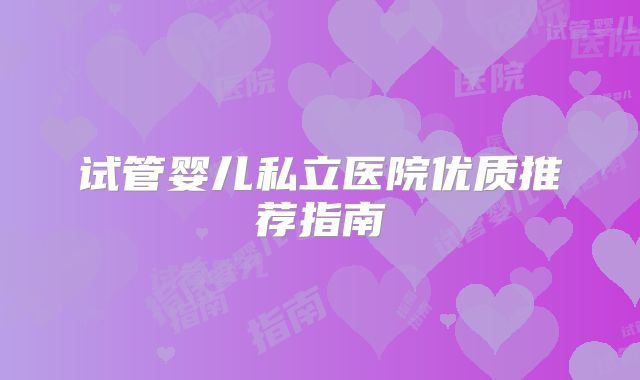 试管婴儿私立医院优质推荐指南