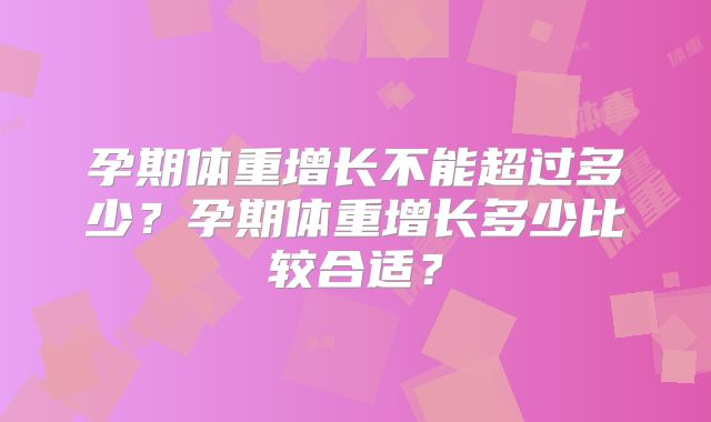 孕期体重增长不能超过多少？孕期体重增长多少比较合适？