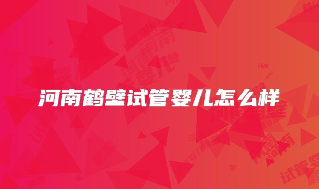 河南鹤壁试管婴儿怎么样