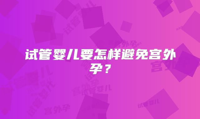 试管婴儿要怎样避免宫外孕？