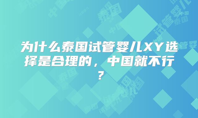 为什么泰国试管婴儿XY选择是合理的，中国就不行？