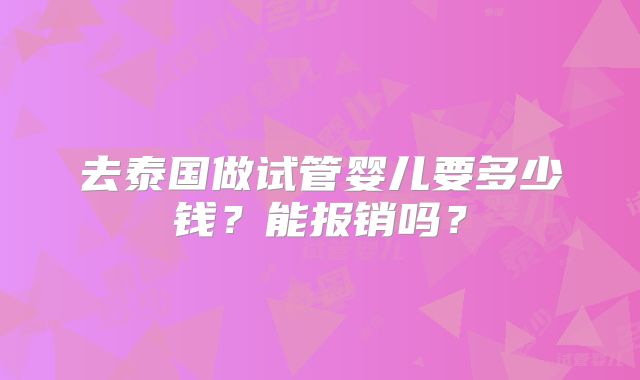 去泰国做试管婴儿要多少钱？能报销吗？